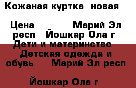 Кожаная куртка (новая) › Цена ­ 1 000 - Марий Эл респ., Йошкар-Ола г. Дети и материнство » Детская одежда и обувь   . Марий Эл респ.,Йошкар-Ола г.